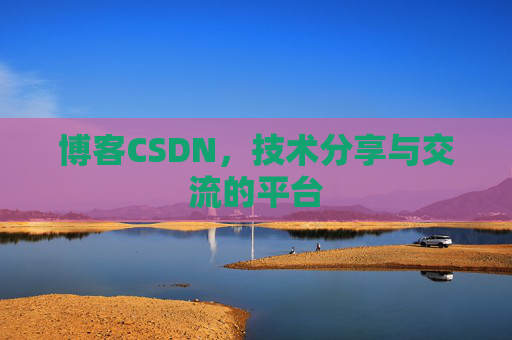 博客CSDN,技术分享与交流的平台 博客CSDN,技术分享与交流的平台